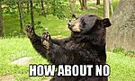 Click image for larger version

Name:	How-about-no-bear.jpg
Views:	168
Size:	59.1 KB
ID:	20714